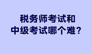 稅務(wù)師考試和中級考試哪個難？