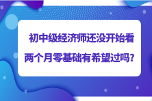 2023初中級(jí)經(jīng)濟(jì)師還沒開始看 兩個(gè)月零基礎(chǔ)有希望過嗎？