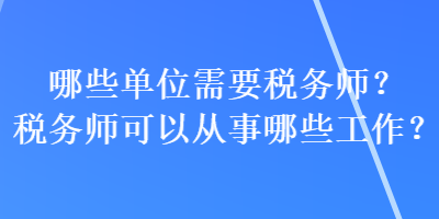 哪些單位需要稅務(wù)師？稅務(wù)師可以從事哪些工作？