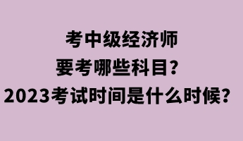 考中級(jí)經(jīng)濟(jì)師要考哪些科目？2023年考試時(shí)間是什么時(shí)候？
