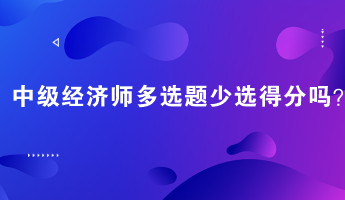 中級經(jīng)濟師多選題少選得分嗎？