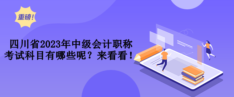 四川省2023年中級(jí)會(huì)計(jì)職稱(chēng)考試科目有哪些呢？來(lái)看看！