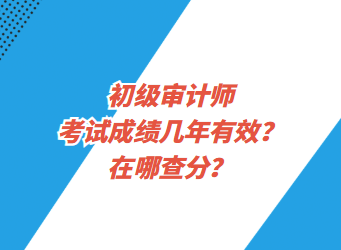 初級審計師考試成績幾年有效？在哪查分？