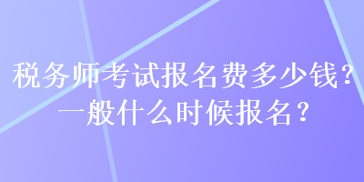 稅務(wù)師考試報名費多少錢？一般什么時候報名？