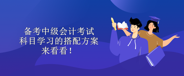 備考中級會計考試 科目學(xué)習(xí)的搭配方案 來看看！