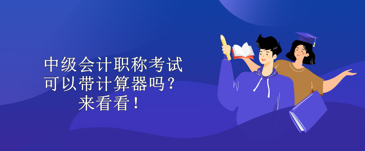 中級(jí)會(huì)計(jì)職稱(chēng)考試可以帶計(jì)算器嗎？來(lái)看看！