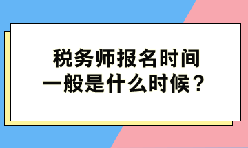 稅務(wù)師報(bào)名時間一般是什么時候？
