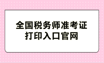 全國稅務師準考證打印入口官網(wǎng)