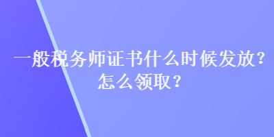 一般稅務(wù)師證書什么時(shí)候發(fā)放？怎么領(lǐng)??？