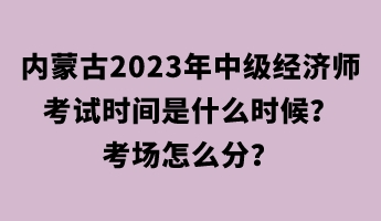 內(nèi)蒙古2023年中級(jí)經(jīng)濟(jì)師考試時(shí)間是什么時(shí)候？考場(chǎng)怎么分？