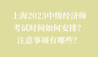 上海2023中級(jí)經(jīng)濟(jì)師考試時(shí)間如何安排？注意事項(xiàng)有哪些？
