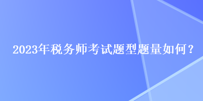2023年稅務(wù)師考試題型題量如何？