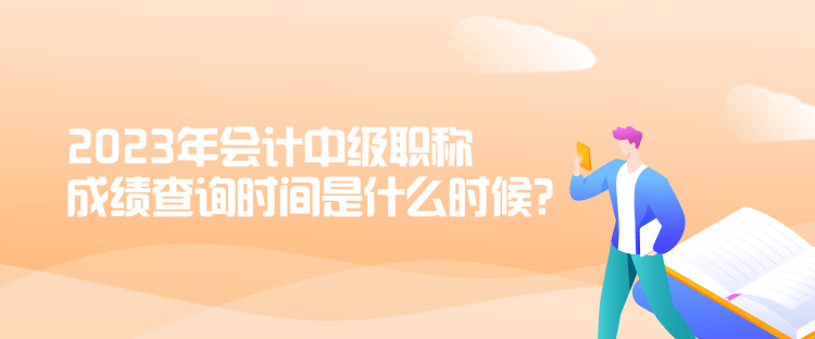 2023年會計中級職稱成績查詢時間是什么時候？