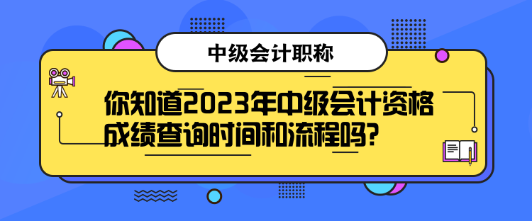 你知道2023年中級會(huì)計(jì)資格成績查詢時(shí)間和流程嗎？