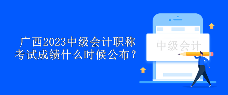 廣西2023中級會計職稱考試成績什么時候公布？