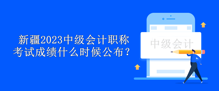 新疆2023年中級會計職稱考試成績什么時候公布？