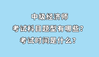 中級(jí)經(jīng)濟(jì)師考試科目題型有哪些？考試時(shí)間是什么？