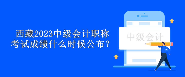 西藏2023中級會計職稱考試成績什么時候公布？