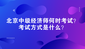 2023年北京中級(jí)經(jīng)濟(jì)師何時(shí)考試？考試方式是什么？
