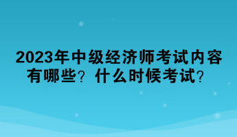 2023年中級經(jīng)濟(jì)師考試內(nèi)容有哪些？什么時候考試？