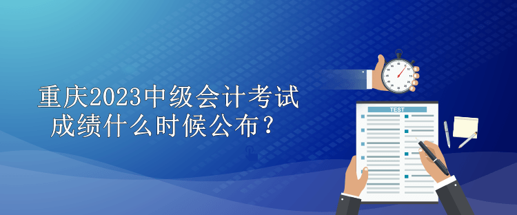 重慶2023中級會計考試成績什么時候公布？