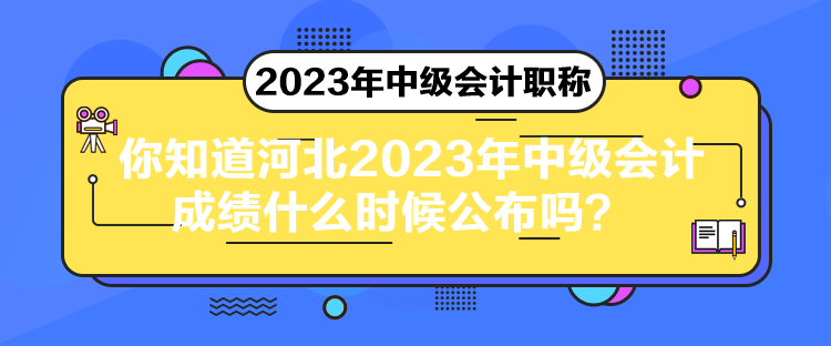 你知道河北2023年中級(jí)會(huì)計(jì)成績什么時(shí)候公布嗎？