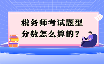 稅務(wù)師考試題型分?jǐn)?shù)怎么算的？