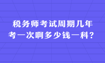 稅務(wù)師考試周期幾年考一次啊多少錢一科？