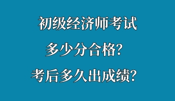 初級(jí)經(jīng)濟(jì)師考試多少分合格？考后多久出成績(jī)？