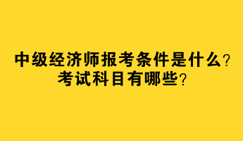 中級(jí)經(jīng)濟(jì)師報(bào)考條件是什么？考試科目有哪些？