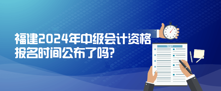 福建2024年中級會計資格報名時間公布了嗎？