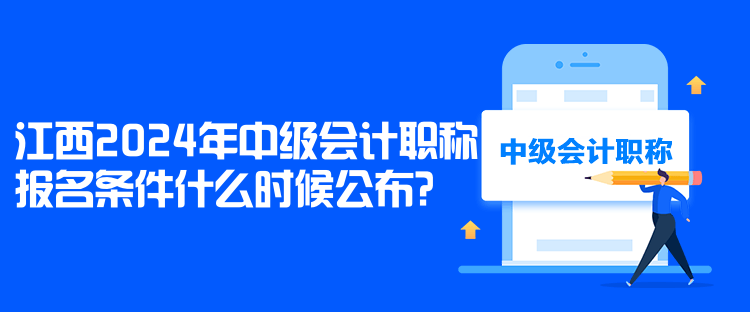 江西2024年中級(jí)會(huì)計(jì)職稱報(bào)名條件什么時(shí)候公布？