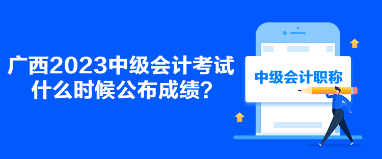 廣西2023中級會計考試什么時候公布成績？