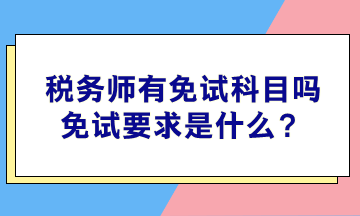 稅務(wù)師有免試科目嗎？免試要求是什么？
