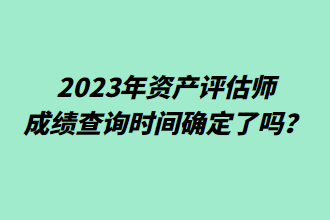 2023年資產(chǎn)評估師成績查詢時間確定了嗎？