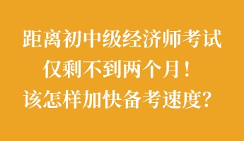 距離初中級(jí)經(jīng)濟(jì)師考試僅剩不到兩個(gè)月！該怎樣加快備考速度？