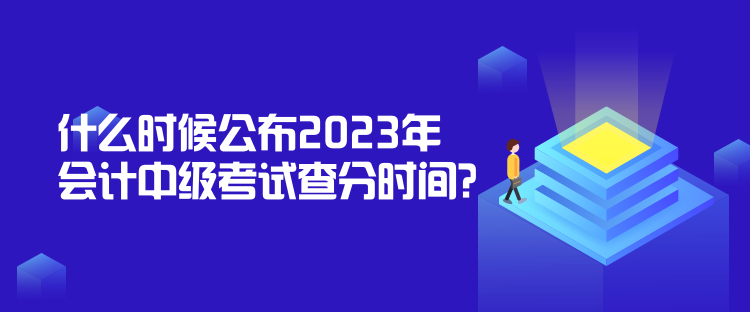 什么時(shí)候公布2023年會(huì)計(jì)中級(jí)考試查分時(shí)間？
