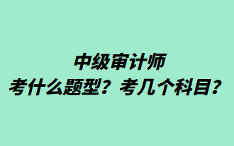 中級審計師考什么題型？考幾個科目？