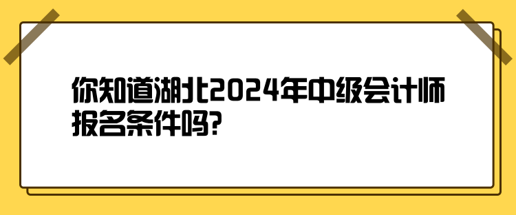 你知道湖北2024年中級(jí)會(huì)計(jì)師報(bào)名條件嗎？