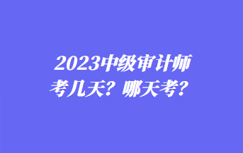 2023中級審計師考幾天？哪天考？