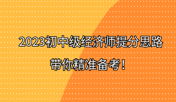 2023初中級經(jīng)濟師提分思路 帶你精準備考！