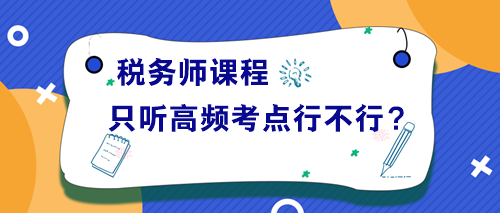 稅務(wù)師課程只聽高頻考點(diǎn)講解行不行？