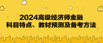 2024高級(jí)經(jīng)濟(jì)師《金融》科目特點(diǎn)、教材預(yù)測(cè)及備考方法