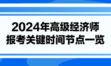 2024年高級(jí)經(jīng)濟(jì)師報(bào)考關(guān)鍵時(shí)間節(jié)點(diǎn)一覽
