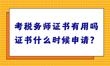 考稅務(wù)師證書有用嗎？證書什么時候申請？