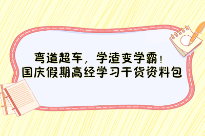 彎道超車，學(xué)渣變學(xué)霸！國慶假期高經(jīng)學(xué)習(xí)干貨資料包