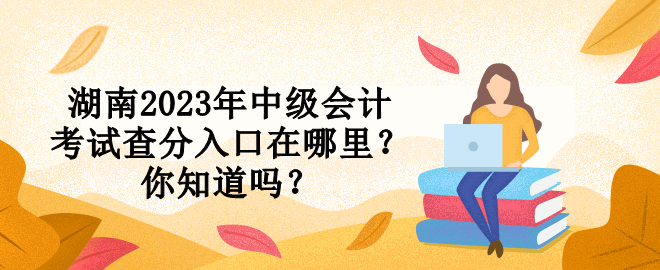 湖南2023年中級會計考試查分入口在哪里？你知道嗎？