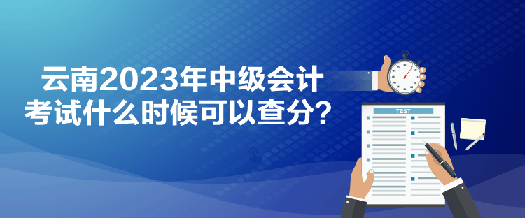 云南2023年中級會計考試什么時候可以查分？