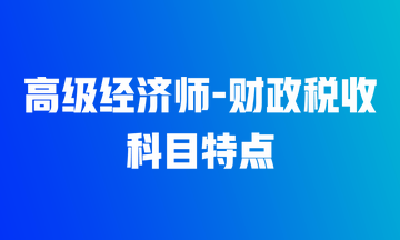 高級經(jīng)濟師財政稅收科目特點