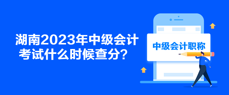 湖南2023年中級會計(jì)考試什么時(shí)候查分？